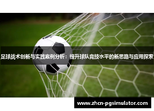足球战术创新与实践案例分析：提升球队竞技水平的新思路与应用探索