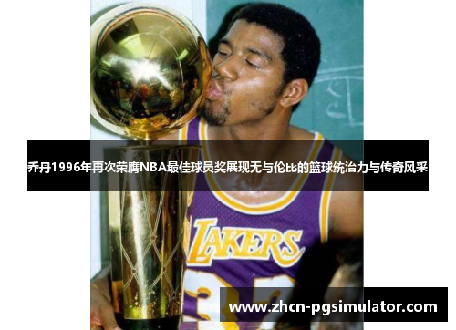 乔丹1996年再次荣膺NBA最佳球员奖展现无与伦比的篮球统治力与传奇风采