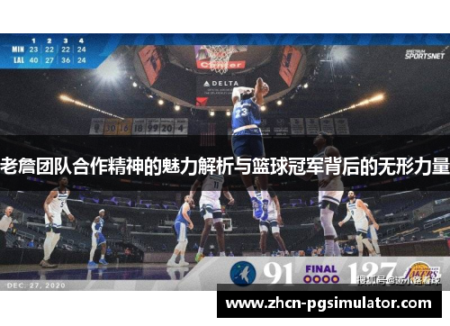 老詹团队合作精神的魅力解析与篮球冠军背后的无形力量