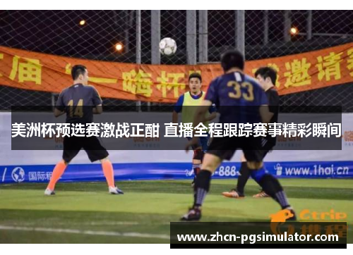 美洲杯预选赛激战正酣 直播全程跟踪赛事精彩瞬间