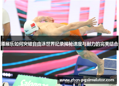 潘展乐如何突破自由泳世界纪录揭秘速度与耐力的完美结合