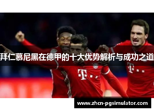 拜仁慕尼黑在德甲的十大优势解析与成功之道