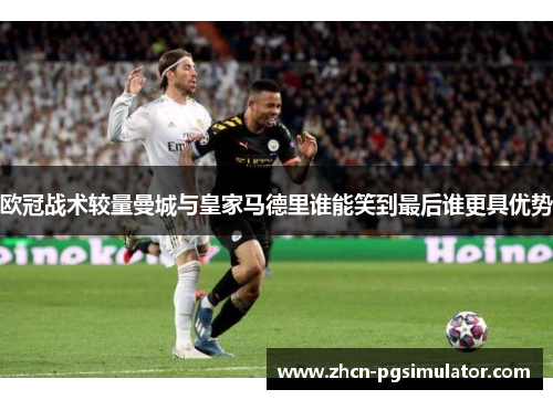 欧冠战术较量曼城与皇家马德里谁能笑到最后谁更具优势