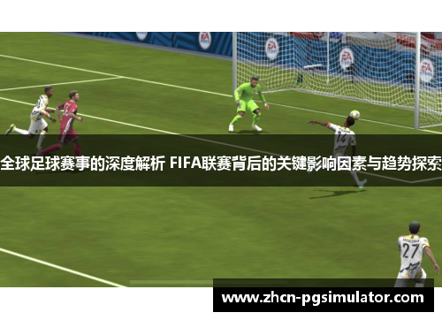 全球足球赛事的深度解析 FIFA联赛背后的关键影响因素与趋势探索