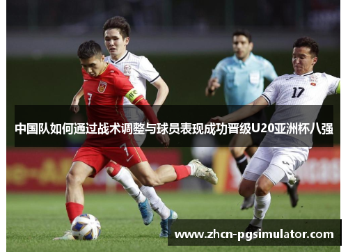 中国队如何通过战术调整与球员表现成功晋级U20亚洲杯八强