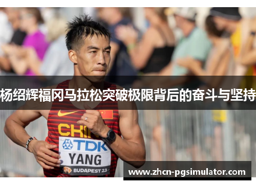 杨绍辉福冈马拉松突破极限背后的奋斗与坚持
