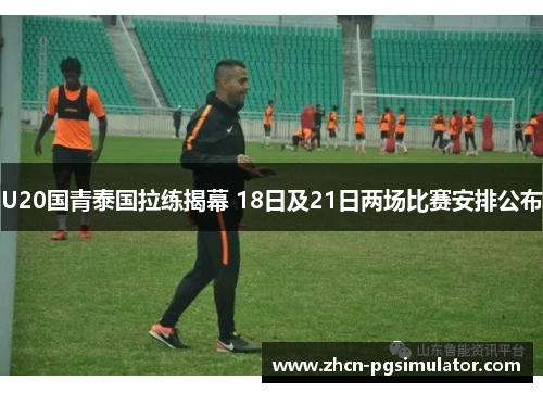 U20国青泰国拉练揭幕 18日及21日两场比赛安排公布