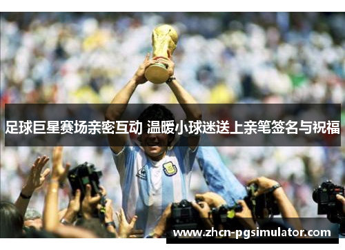足球巨星赛场亲密互动 温暖小球迷送上亲笔签名与祝福