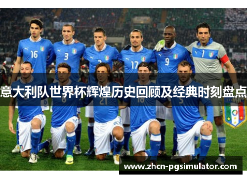 意大利队世界杯辉煌历史回顾及经典时刻盘点 意大利队世界杯辉煌历史回顾及经典时刻盘点