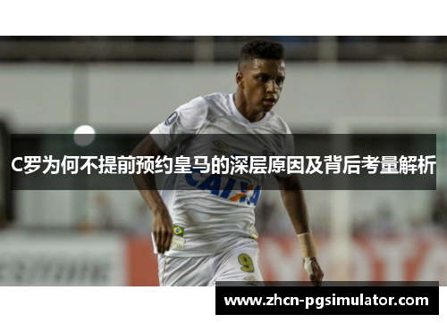 C罗为何不提前预约皇马的深层原因及背后考量解析