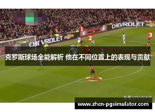 克罗斯球场全能解析 他在不同位置上的表现与贡献