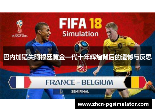 巴内加错失阿根廷黄金一代十年辉煌背后的遗憾与反思 巴内加错失阿根廷黄金一代十年辉煌背后的遗憾与反思