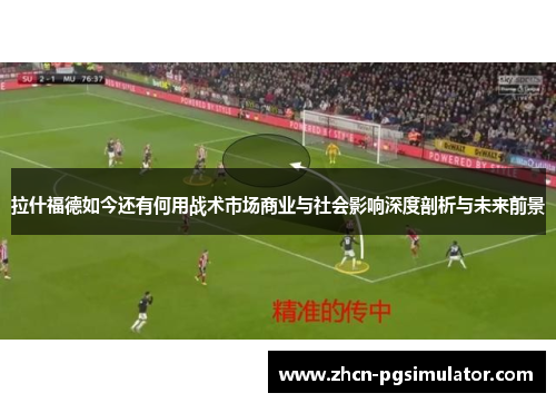 拉什福德如今还有何用战术市场商业与社会影响深度剖析与未来前景