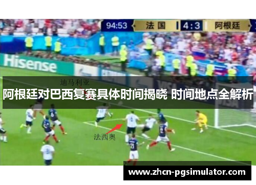 阿根廷对巴西复赛具体时间揭晓 时间地点全解析