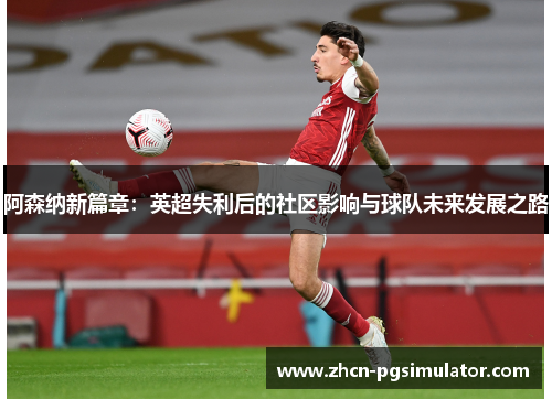 阿森纳新篇章:英超失利后的社区影响与球队未来发展之路 阿森纳新篇章:英超失利后的社区影响与球队未来发展之路