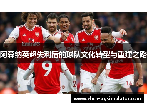 阿森纳英超失利后的球队文化转型与重建之路 阿森纳英超失利后的球队文化转型与重建之路