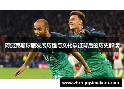 阿贾克斯球服发展历程与文化象征背后的历史解读