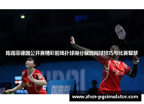 陈雨菲德国公开赛精彩前场扑球得分展现网球技巧与比赛智慧 陈雨菲德国公开赛精彩前场扑球得分展现网球技巧与比赛智慧