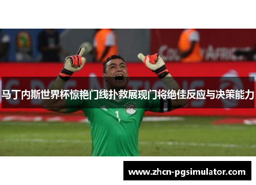 马丁内斯世界杯惊艳门线扑救展现门将绝佳反应与决策能力