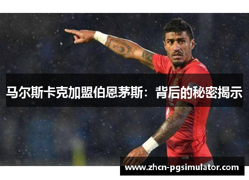 马尔斯卡克加盟伯恩茅斯:背后的秘密揭示 马尔斯卡克加盟伯恩茅斯:背后的秘密揭示