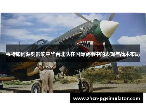 韦特如何深刻影响中华台北队在国际赛事中的表现与战术布局