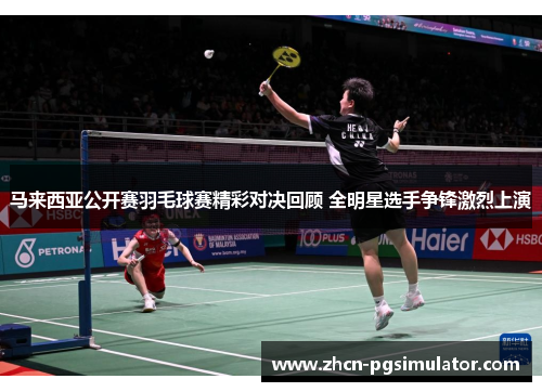 马来西亚公开赛羽毛球赛精彩对决回顾 全明星选手争锋激烈上演