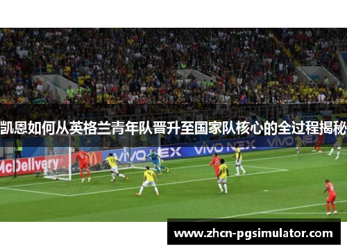 凯恩如何从英格兰青年队晋升至国家队核心的全过程揭秘