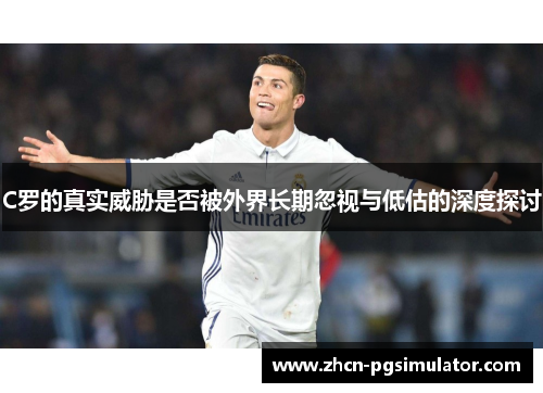 C罗的真实威胁是否被外界长期忽视与低估的深度探讨 C罗的真实威胁是否被外界长期忽视与低估的深度探讨