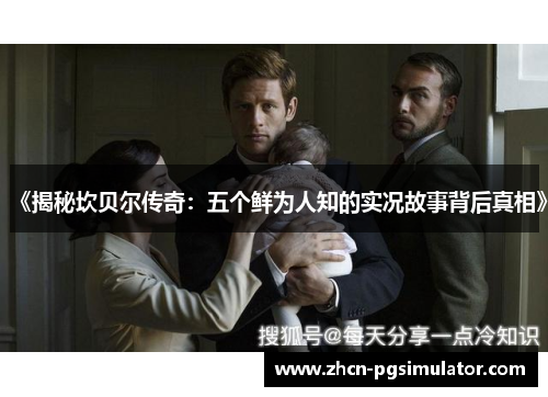 《揭秘坎贝尔传奇:五个鲜为人知的实况故事背后真相》 《揭秘坎贝尔传奇:五个鲜为人知的实况故事背后真相》