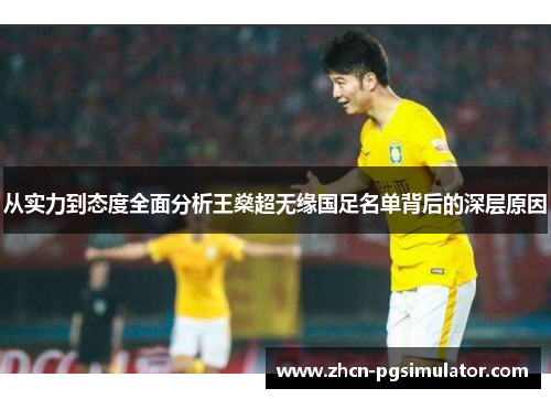 从实力到态度全面分析王燊超无缘国足名单背后的深层原因 从实力到态度全面分析王燊超无缘国足名单背后的深层原因