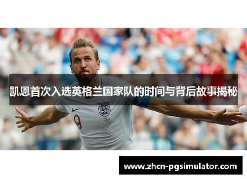 凯恩首次入选英格兰国家队的时间与背后故事揭秘 凯恩首次入选英格兰国家队的时间与背后故事揭秘
