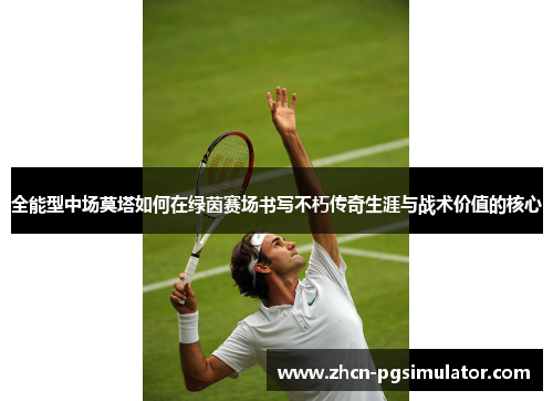 全能型中场莫塔如何在绿茵赛场书写不朽传奇生涯与战术价值的核心