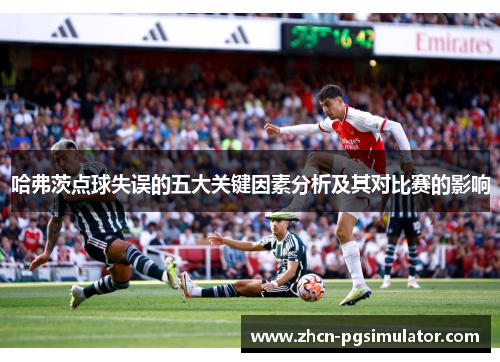 哈弗茨点球失误的五大关键因素分析及其对比赛的影响