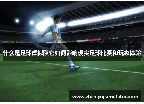 什么是足球虚拟队它如何影响现实足球比赛和玩家体验 什么是足球虚拟队它如何影响现实足球比赛和玩家体验