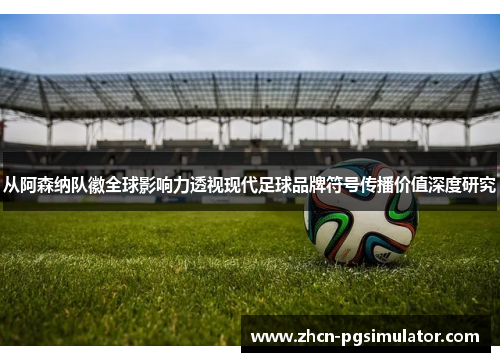从阿森纳队徽全球影响力透视现代足球品牌符号传播价值深度研究 从阿森纳队徽全球影响力透视现代足球品牌符号传播价值深度研究