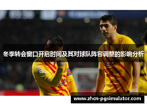 冬季转会窗口开启时间及其对球队阵容调整的影响分析