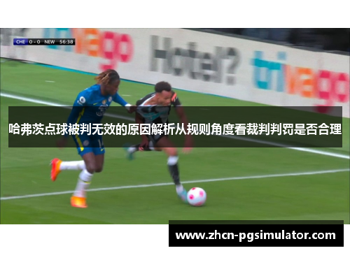 哈弗茨点球被判无效的原因解析从规则角度看裁判判罚是否合理 哈弗茨点球被判无效的原因解析从规则角度看裁判判罚是否合理