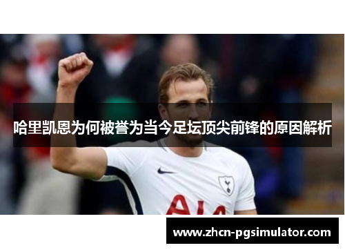 哈里凯恩为何被誉为当今足坛顶尖前锋的原因解析