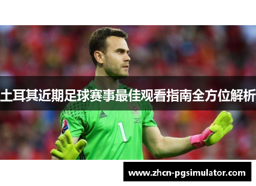 土耳其近期足球赛事最佳观看指南全方位解析