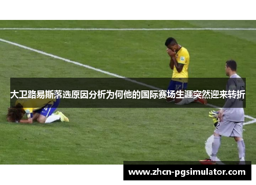 大卫路易斯落选原因分析为何他的国际赛场生涯突然迎来转折 大卫路易斯落选原因分析为何他的国际赛场生涯突然迎来转折