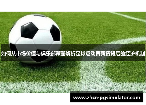 如何从市场价值与俱乐部策略解析足球运动员薪资背后的经济机制 如何从市场价值与俱乐部策略解析足球运动员薪资背后的经济机制