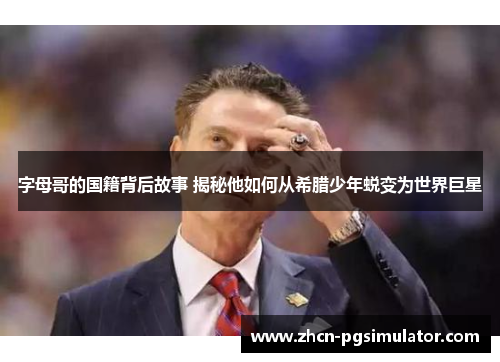 字母哥的国籍背后故事 揭秘他如何从希腊少年蜕变为世界巨星 字母哥的国籍背后故事 揭秘他如何从希腊少年蜕变为世界巨星