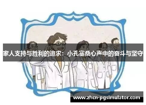 家人支持与胜利的追求：小孔塞桑心声中的奋斗与坚守