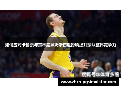 如何应对卡鲁索与杰林威廉姆斯伤退影响提升球队整体竞争力