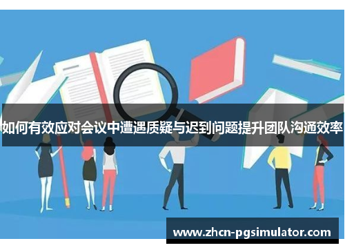如何有效应对会议中遭遇质疑与迟到问题提升团队沟通效率