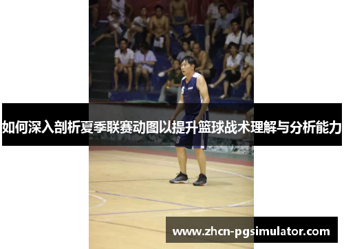 如何深入剖析夏季联赛动图以提升篮球战术理解与分析能力