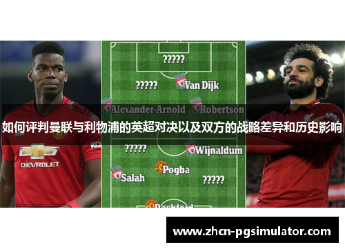 如何评判曼联与利物浦的英超对决以及双方的战略差异和历史影响