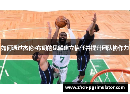 如何通过杰伦·布朗的见解建立信任并提升团队协作力 如何通过杰伦·布朗的见解建立信任并提升团队协作力