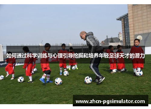 如何通过科学训练与心理引导挖掘和培养年轻足球天才的潜力 如何通过科学训练与心理引导挖掘和培养年轻足球天才的潜力