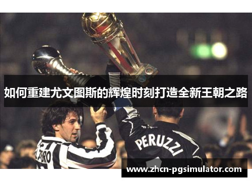 如何重建尤文图斯的辉煌时刻打造全新王朝之路 如何重建尤文图斯的辉煌时刻打造全新王朝之路